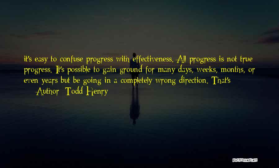 Todd Henry Quotes: It's Easy To Confuse Progress With Effectiveness. All Progress Is Not True Progress. It's Possible To Gain Ground For Many