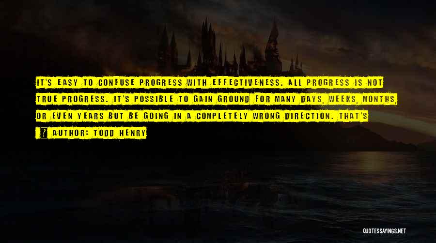 Todd Henry Quotes: It's Easy To Confuse Progress With Effectiveness. All Progress Is Not True Progress. It's Possible To Gain Ground For Many