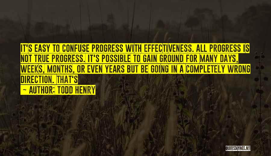 Todd Henry Quotes: It's Easy To Confuse Progress With Effectiveness. All Progress Is Not True Progress. It's Possible To Gain Ground For Many