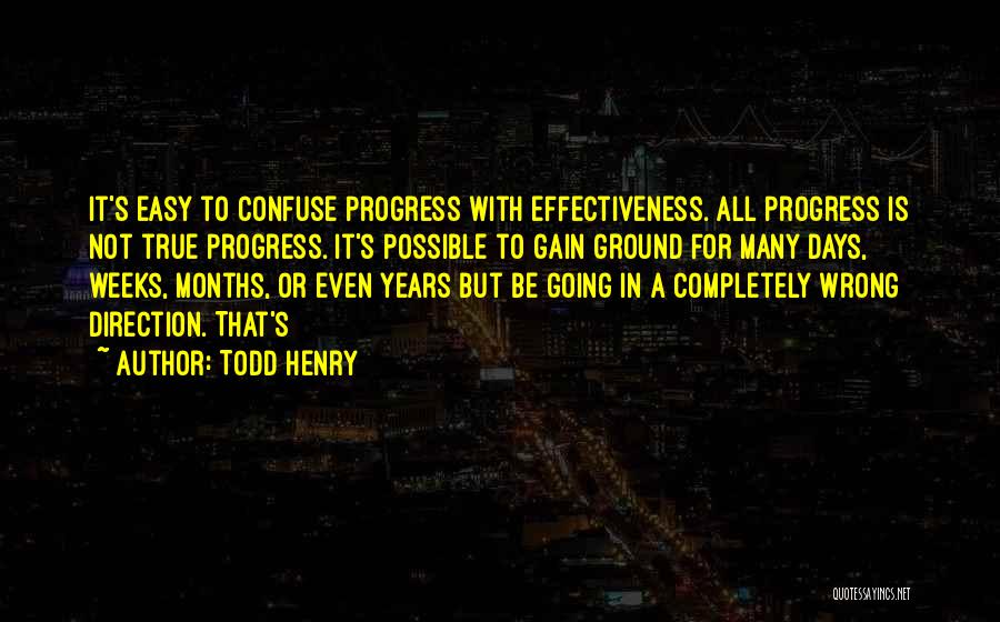 Todd Henry Quotes: It's Easy To Confuse Progress With Effectiveness. All Progress Is Not True Progress. It's Possible To Gain Ground For Many