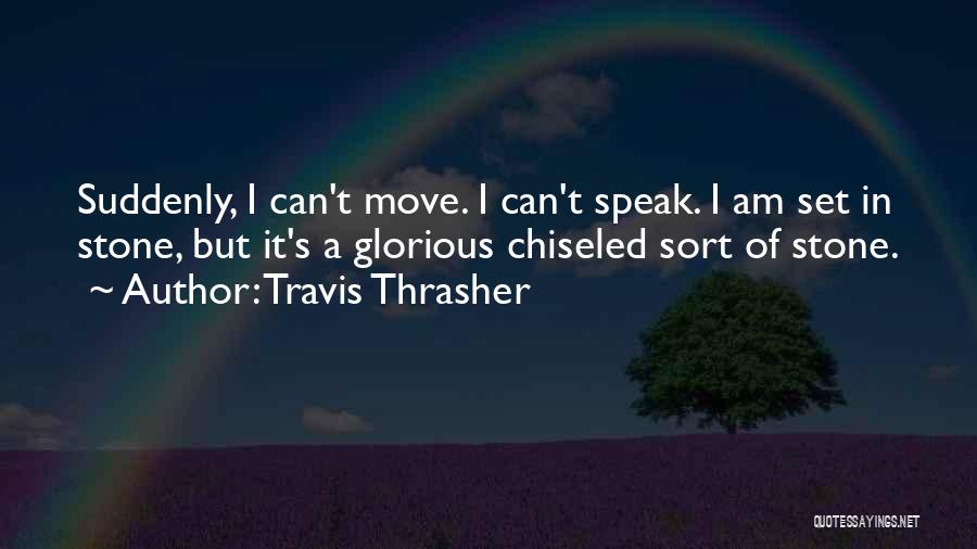 Travis Thrasher Quotes: Suddenly, I Can't Move. I Can't Speak. I Am Set In Stone, But It's A Glorious Chiseled Sort Of Stone.