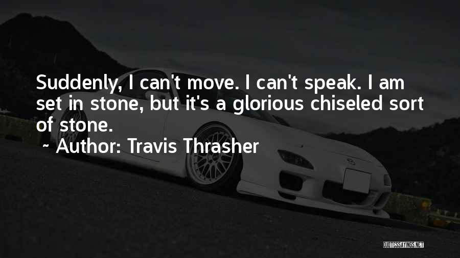 Travis Thrasher Quotes: Suddenly, I Can't Move. I Can't Speak. I Am Set In Stone, But It's A Glorious Chiseled Sort Of Stone.