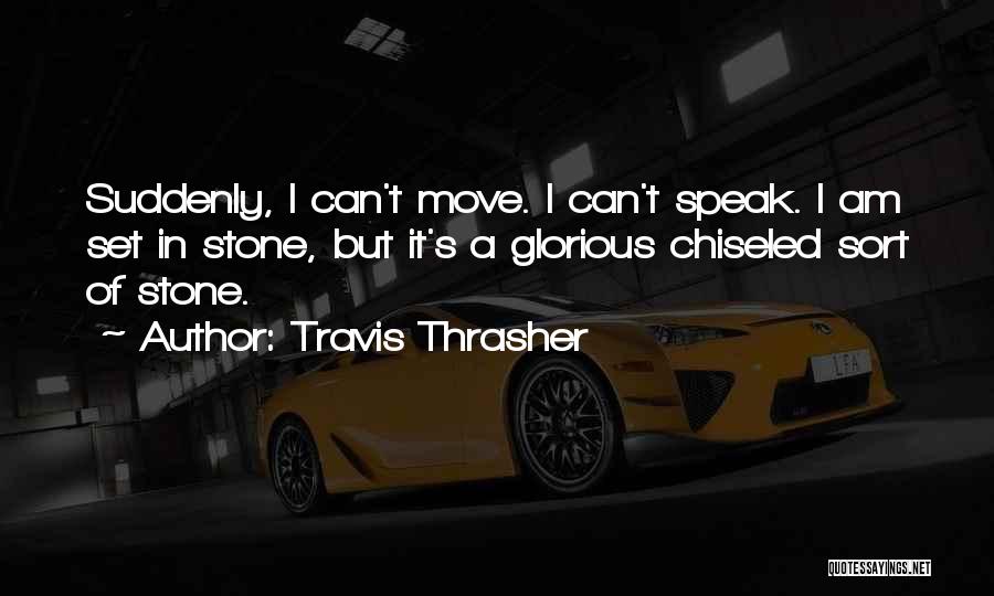 Travis Thrasher Quotes: Suddenly, I Can't Move. I Can't Speak. I Am Set In Stone, But It's A Glorious Chiseled Sort Of Stone.