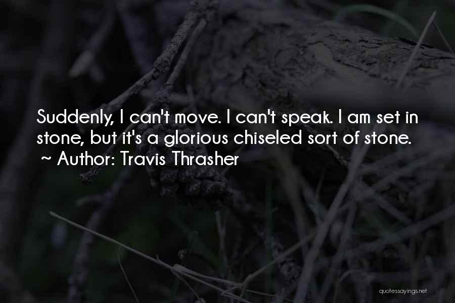 Travis Thrasher Quotes: Suddenly, I Can't Move. I Can't Speak. I Am Set In Stone, But It's A Glorious Chiseled Sort Of Stone.