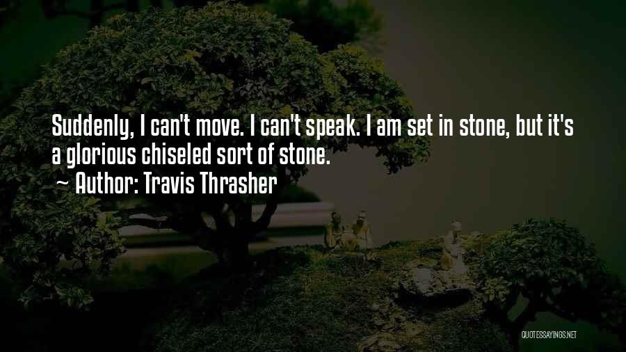 Travis Thrasher Quotes: Suddenly, I Can't Move. I Can't Speak. I Am Set In Stone, But It's A Glorious Chiseled Sort Of Stone.