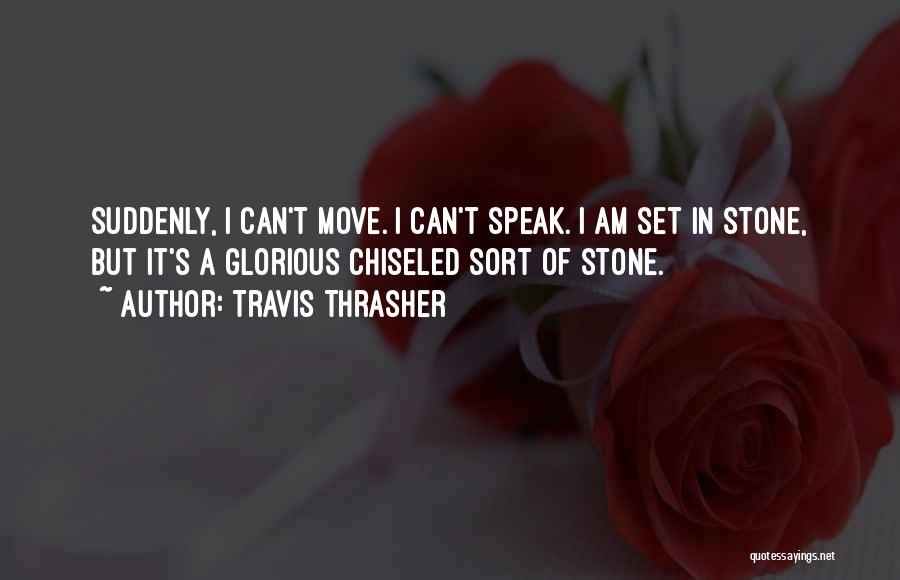 Travis Thrasher Quotes: Suddenly, I Can't Move. I Can't Speak. I Am Set In Stone, But It's A Glorious Chiseled Sort Of Stone.