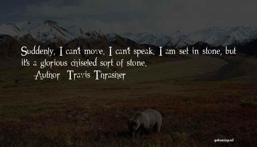 Travis Thrasher Quotes: Suddenly, I Can't Move. I Can't Speak. I Am Set In Stone, But It's A Glorious Chiseled Sort Of Stone.