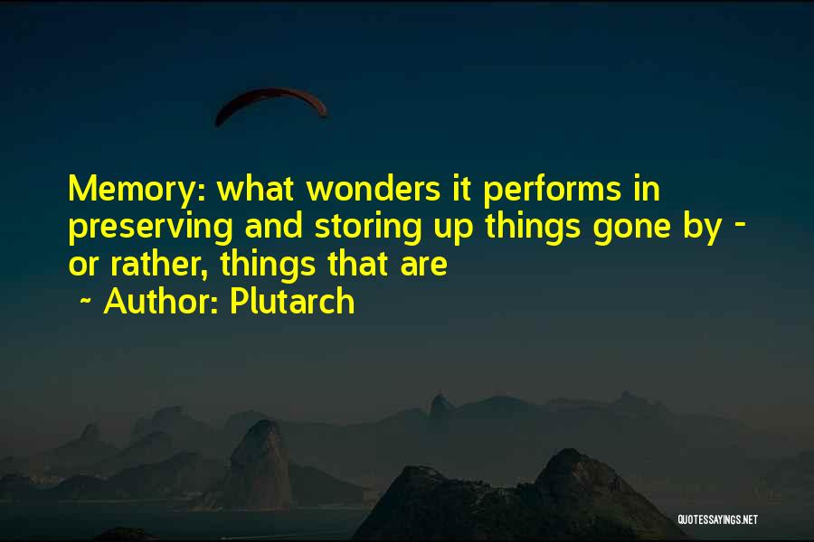 Plutarch Quotes: Memory: What Wonders It Performs In Preserving And Storing Up Things Gone By - Or Rather, Things That Are