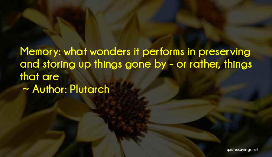 Plutarch Quotes: Memory: What Wonders It Performs In Preserving And Storing Up Things Gone By - Or Rather, Things That Are