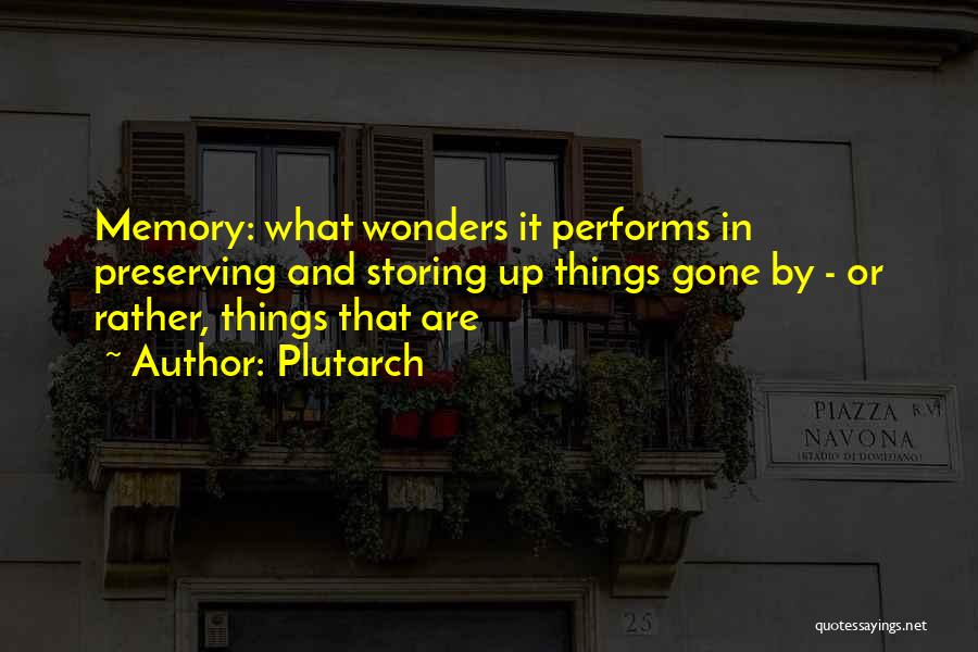 Plutarch Quotes: Memory: What Wonders It Performs In Preserving And Storing Up Things Gone By - Or Rather, Things That Are