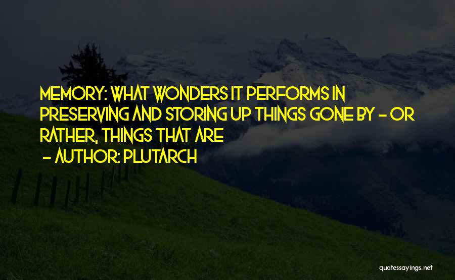Plutarch Quotes: Memory: What Wonders It Performs In Preserving And Storing Up Things Gone By - Or Rather, Things That Are