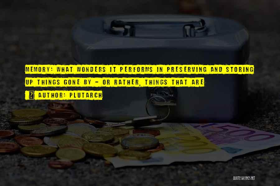 Plutarch Quotes: Memory: What Wonders It Performs In Preserving And Storing Up Things Gone By - Or Rather, Things That Are