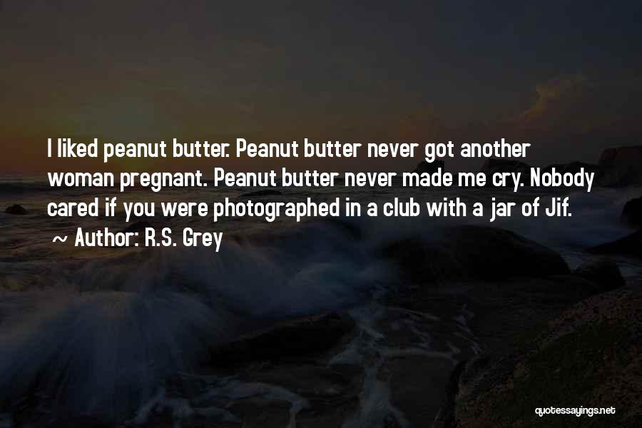 R.S. Grey Quotes: I Liked Peanut Butter. Peanut Butter Never Got Another Woman Pregnant. Peanut Butter Never Made Me Cry. Nobody Cared If