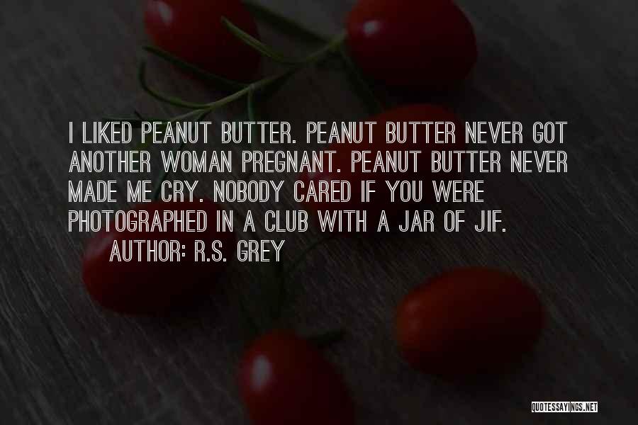 R.S. Grey Quotes: I Liked Peanut Butter. Peanut Butter Never Got Another Woman Pregnant. Peanut Butter Never Made Me Cry. Nobody Cared If