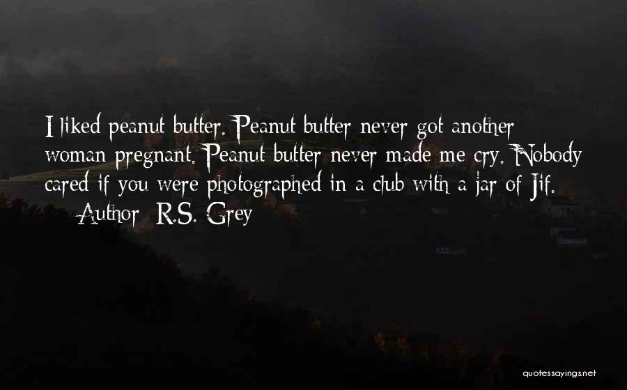 R.S. Grey Quotes: I Liked Peanut Butter. Peanut Butter Never Got Another Woman Pregnant. Peanut Butter Never Made Me Cry. Nobody Cared If