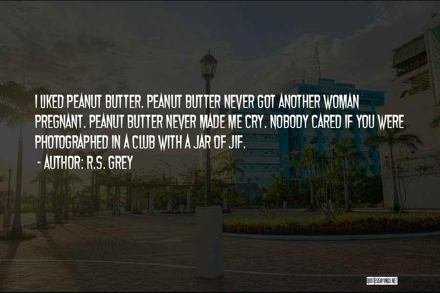 R.S. Grey Quotes: I Liked Peanut Butter. Peanut Butter Never Got Another Woman Pregnant. Peanut Butter Never Made Me Cry. Nobody Cared If