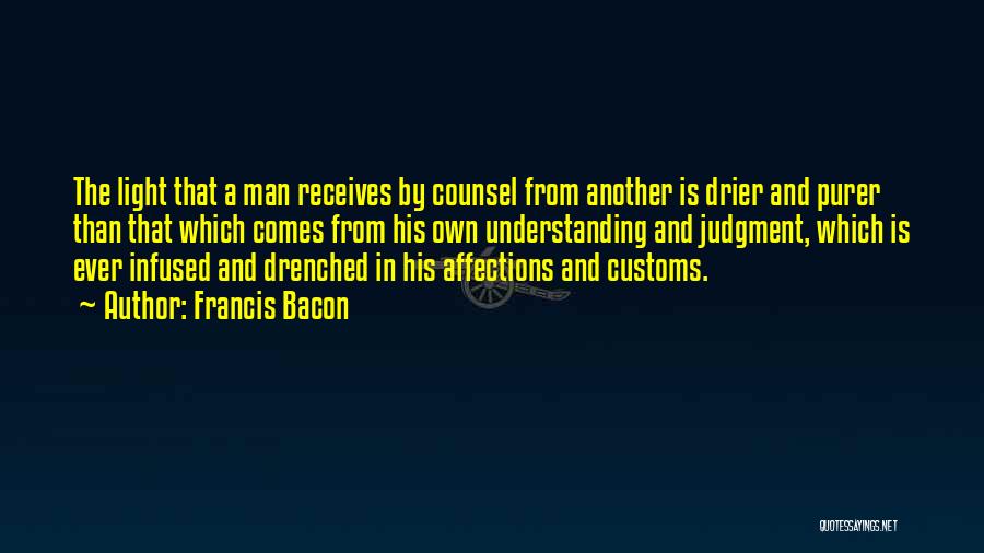 Francis Bacon Quotes: The Light That A Man Receives By Counsel From Another Is Drier And Purer Than That Which Comes From His