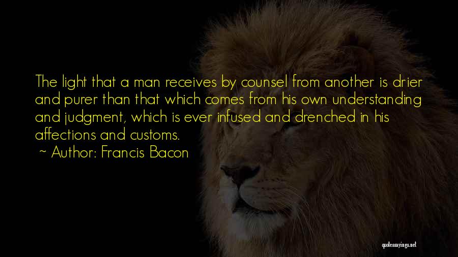 Francis Bacon Quotes: The Light That A Man Receives By Counsel From Another Is Drier And Purer Than That Which Comes From His