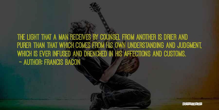 Francis Bacon Quotes: The Light That A Man Receives By Counsel From Another Is Drier And Purer Than That Which Comes From His