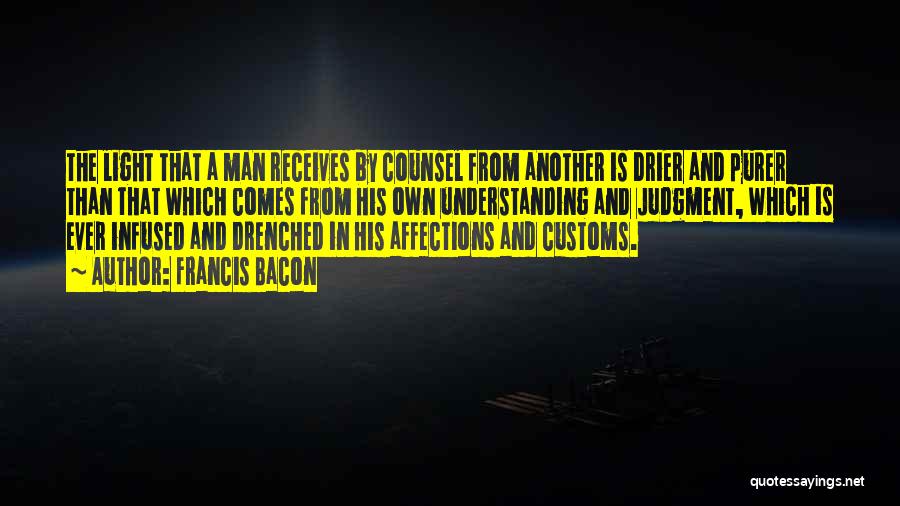 Francis Bacon Quotes: The Light That A Man Receives By Counsel From Another Is Drier And Purer Than That Which Comes From His