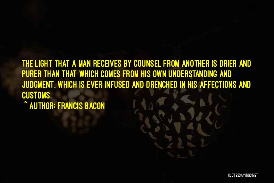 Francis Bacon Quotes: The Light That A Man Receives By Counsel From Another Is Drier And Purer Than That Which Comes From His