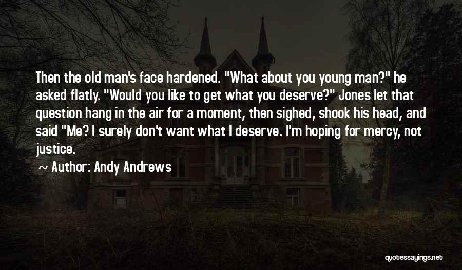 Andy Andrews Quotes: Then The Old Man's Face Hardened. What About You Young Man? He Asked Flatly. Would You Like To Get What