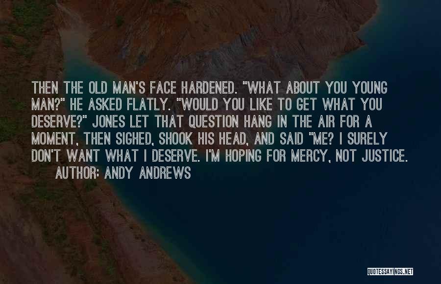 Andy Andrews Quotes: Then The Old Man's Face Hardened. What About You Young Man? He Asked Flatly. Would You Like To Get What