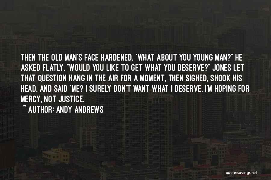 Andy Andrews Quotes: Then The Old Man's Face Hardened. What About You Young Man? He Asked Flatly. Would You Like To Get What