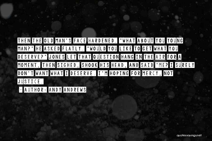 Andy Andrews Quotes: Then The Old Man's Face Hardened. What About You Young Man? He Asked Flatly. Would You Like To Get What