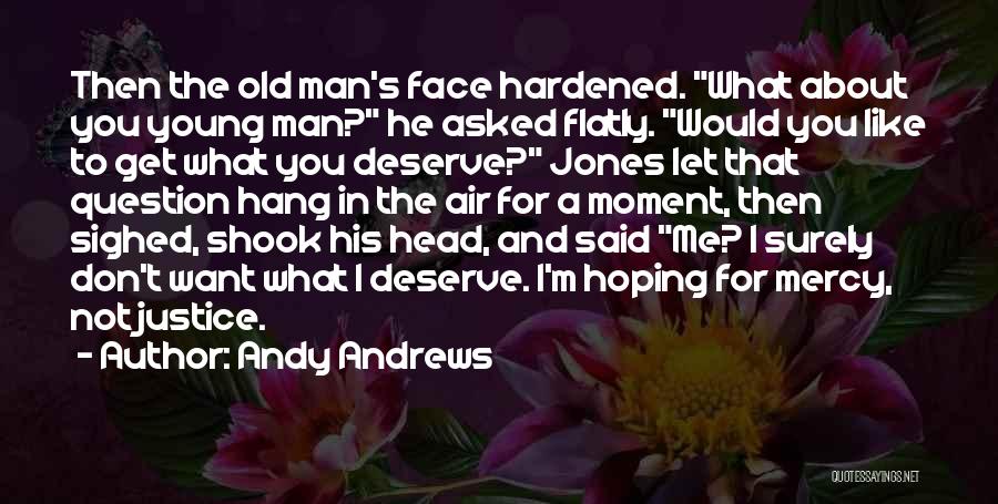 Andy Andrews Quotes: Then The Old Man's Face Hardened. What About You Young Man? He Asked Flatly. Would You Like To Get What