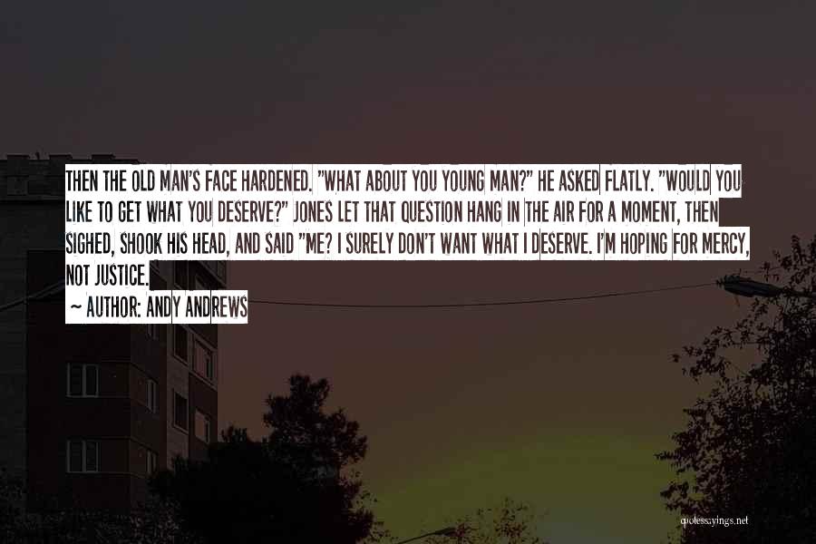 Andy Andrews Quotes: Then The Old Man's Face Hardened. What About You Young Man? He Asked Flatly. Would You Like To Get What