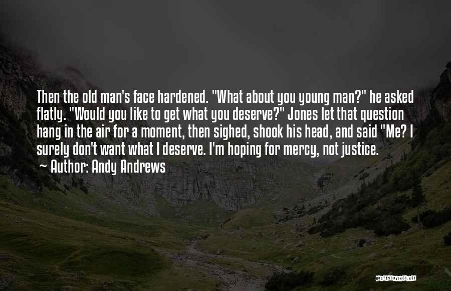 Andy Andrews Quotes: Then The Old Man's Face Hardened. What About You Young Man? He Asked Flatly. Would You Like To Get What