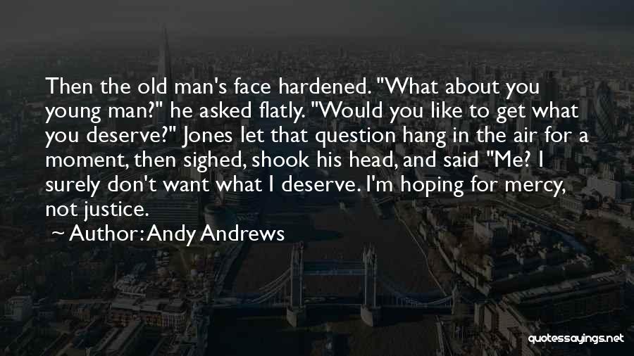 Andy Andrews Quotes: Then The Old Man's Face Hardened. What About You Young Man? He Asked Flatly. Would You Like To Get What