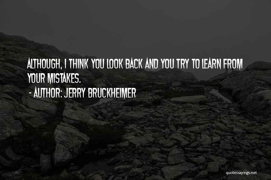 Jerry Bruckheimer Quotes: Although, I Think You Look Back And You Try To Learn From Your Mistakes.