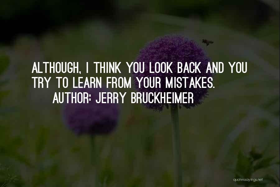 Jerry Bruckheimer Quotes: Although, I Think You Look Back And You Try To Learn From Your Mistakes.