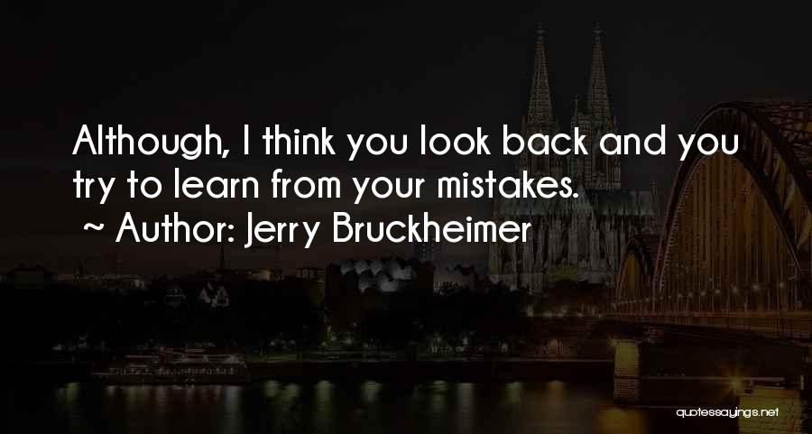 Jerry Bruckheimer Quotes: Although, I Think You Look Back And You Try To Learn From Your Mistakes.