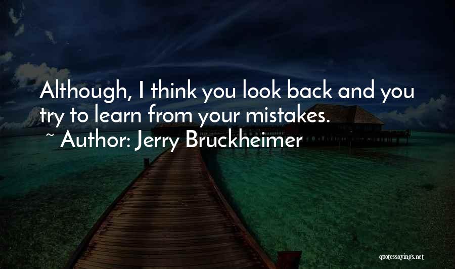 Jerry Bruckheimer Quotes: Although, I Think You Look Back And You Try To Learn From Your Mistakes.