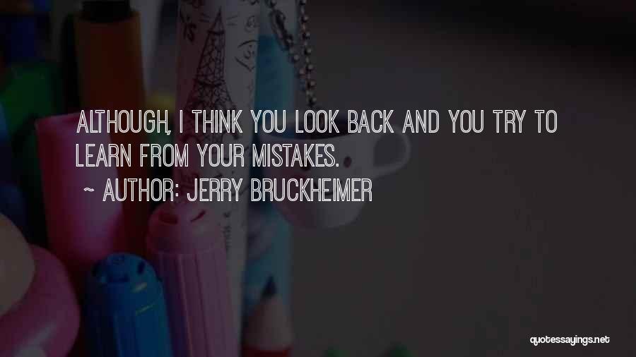 Jerry Bruckheimer Quotes: Although, I Think You Look Back And You Try To Learn From Your Mistakes.