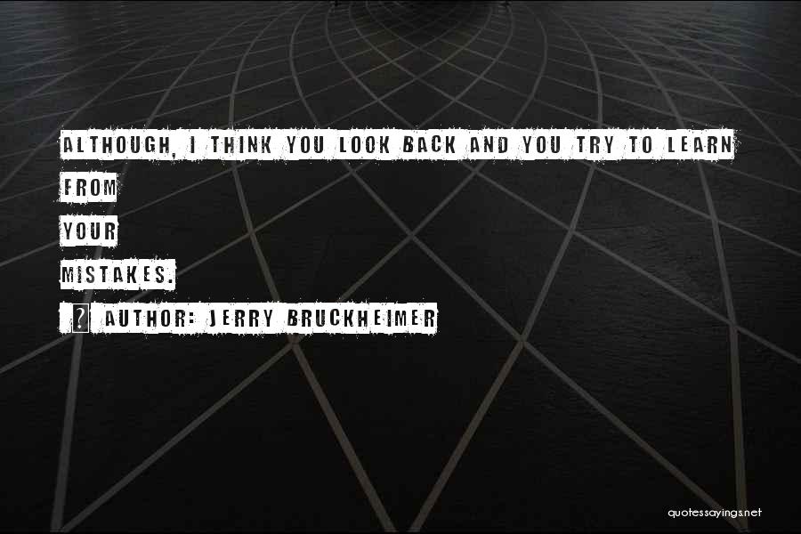 Jerry Bruckheimer Quotes: Although, I Think You Look Back And You Try To Learn From Your Mistakes.