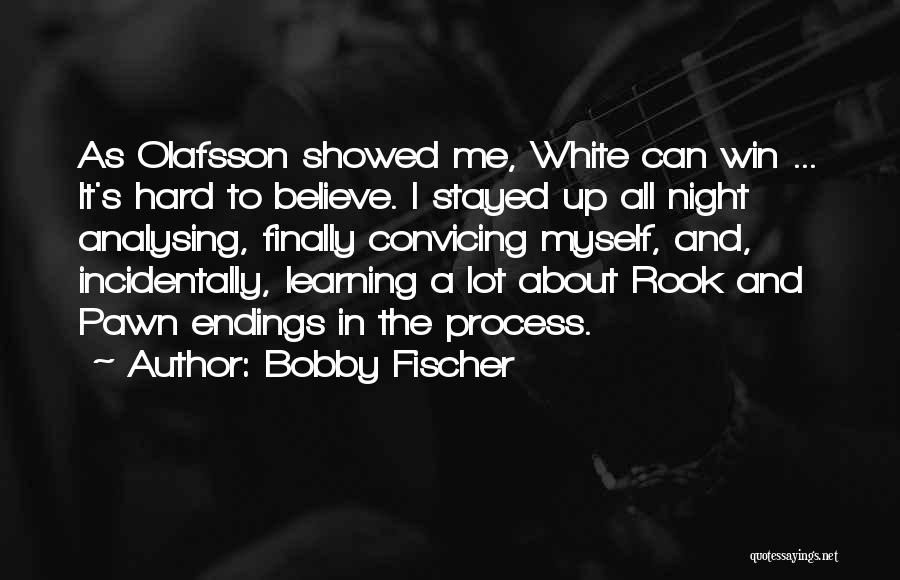 Bobby Fischer Quotes: As Olafsson Showed Me, White Can Win ... It's Hard To Believe. I Stayed Up All Night Analysing, Finally Convicing