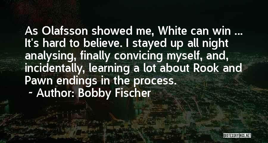 Bobby Fischer Quotes: As Olafsson Showed Me, White Can Win ... It's Hard To Believe. I Stayed Up All Night Analysing, Finally Convicing