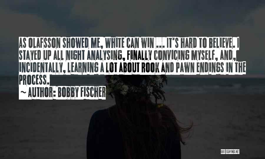 Bobby Fischer Quotes: As Olafsson Showed Me, White Can Win ... It's Hard To Believe. I Stayed Up All Night Analysing, Finally Convicing