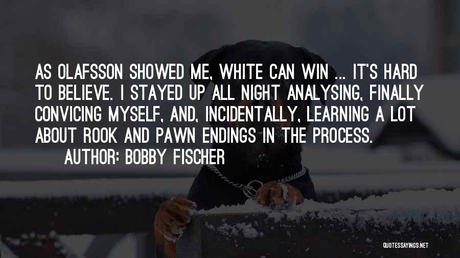 Bobby Fischer Quotes: As Olafsson Showed Me, White Can Win ... It's Hard To Believe. I Stayed Up All Night Analysing, Finally Convicing