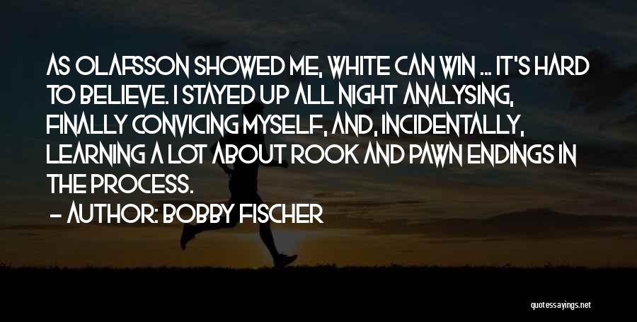 Bobby Fischer Quotes: As Olafsson Showed Me, White Can Win ... It's Hard To Believe. I Stayed Up All Night Analysing, Finally Convicing