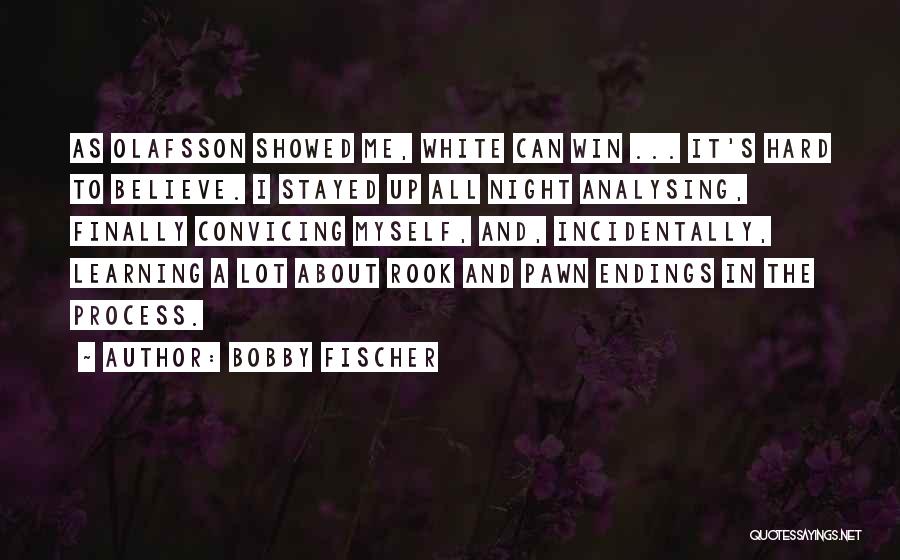 Bobby Fischer Quotes: As Olafsson Showed Me, White Can Win ... It's Hard To Believe. I Stayed Up All Night Analysing, Finally Convicing