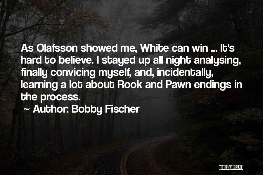 Bobby Fischer Quotes: As Olafsson Showed Me, White Can Win ... It's Hard To Believe. I Stayed Up All Night Analysing, Finally Convicing