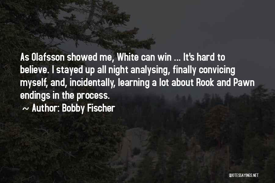 Bobby Fischer Quotes: As Olafsson Showed Me, White Can Win ... It's Hard To Believe. I Stayed Up All Night Analysing, Finally Convicing