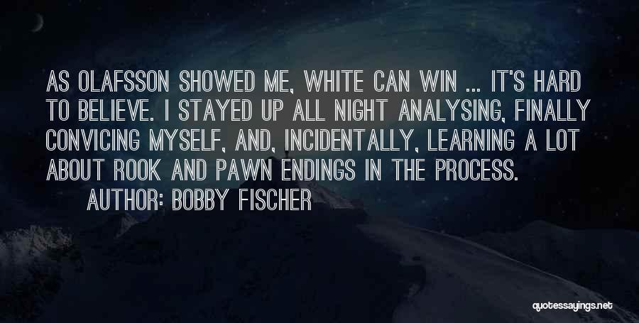 Bobby Fischer Quotes: As Olafsson Showed Me, White Can Win ... It's Hard To Believe. I Stayed Up All Night Analysing, Finally Convicing