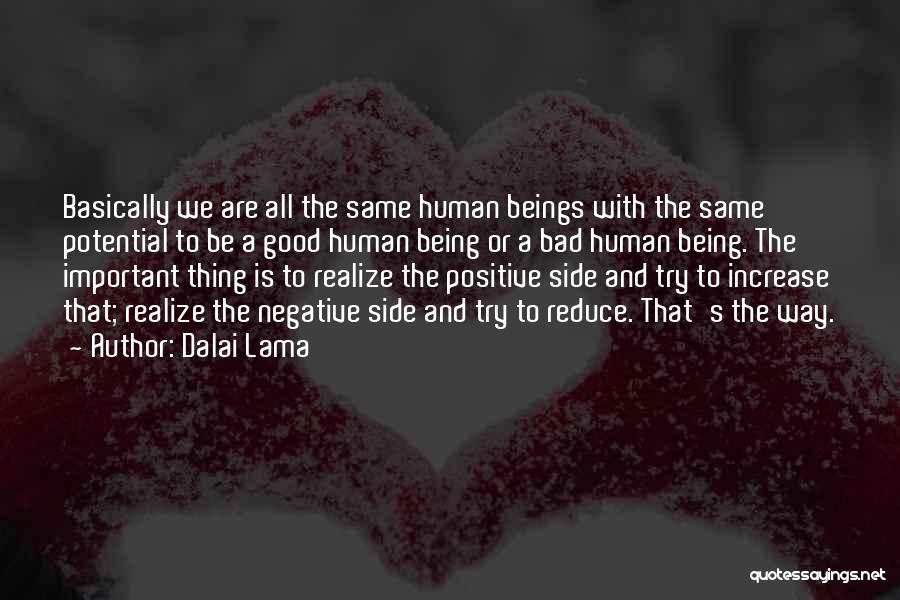 Dalai Lama Quotes: Basically We Are All The Same Human Beings With The Same Potential To Be A Good Human Being Or A