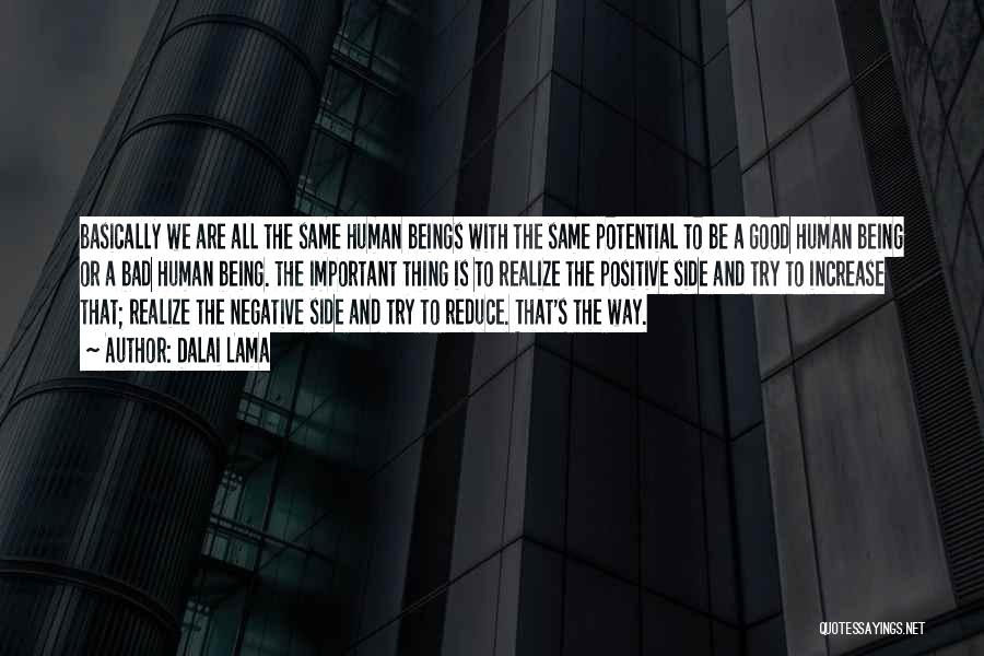 Dalai Lama Quotes: Basically We Are All The Same Human Beings With The Same Potential To Be A Good Human Being Or A